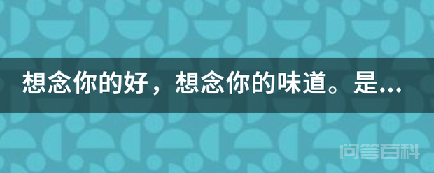想念你的好,想念你的味道。是什么歌的歌词?-图片1