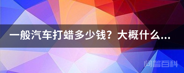 一般汽车打蜡多少钱?大概什么价位?