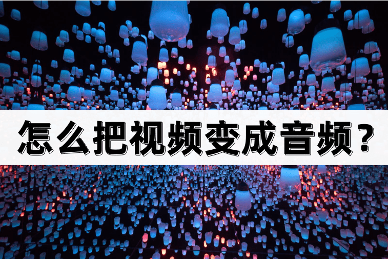 怎么把视频变成音频？方法很简单
